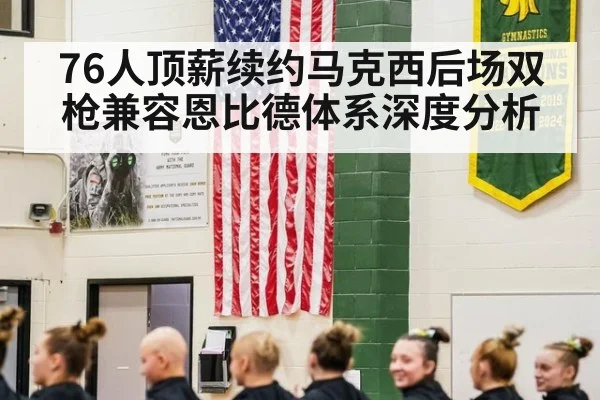 76人顶薪续约马克西后场双枪兼容恩比德体系深度分析