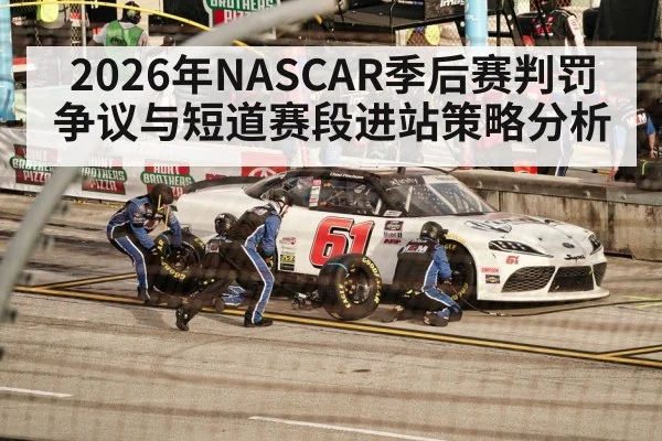 2026年NASCAR季后赛判罚争议与短道赛段进站策略分析