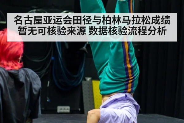 名古屋亚运会田径与柏林马拉松成绩暂无可核验来源 数据核验流程分析